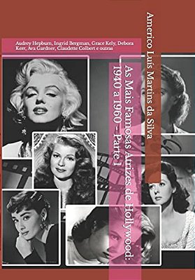 As Mais Famosas Atrizes De Hollywood: 1940 A 1960 - Parte 1: Audrey Hepburn, Ingrid Bergman, Grace Kely, Debora Kerr, Ava Gardner, Claudette Colbert E-..