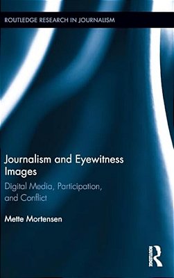Journalism And Eyewitness Images: Digital Media, Participation, And Conflict-..