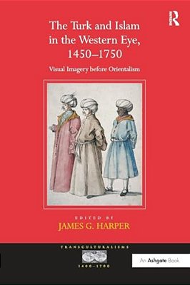 The Turk And Islam In The Western Eye, 1450-1750: Visual Imagery Before Orientalism-..