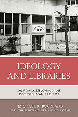 Ideology And Libraries: California, Diplomacy, And Occupied Japan, 1945-1952-..
