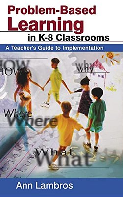 Problem-Based Learning In K-8 Classrooms: A Teacher's Guide To Implementation-..