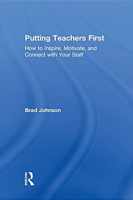 Putting Teachers First: How To Inspire, Motivate, And Connect With Your Staff-..