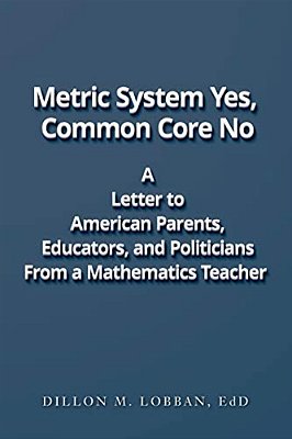 Metric System Yes, Common Core No: A Letter To American Parents, Educators, And Politicians, From A Mathematics Teacher-..