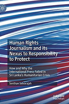 Human Rights Journalism And Its Nexus To Responsibility To Protect: How And Why The International Press Failed In Sri Lanka's Humanitarian Crisis-..