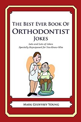The Best Ever Book Of Orthodontist Jokes: Lots And Lots Of Jokes Specially Repurposed For You-Know-who-..
