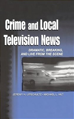 Crime And Local Television News: Dramatic, Breaking, And Live From The Scene-..
