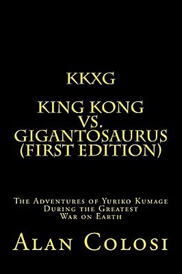 Kkxg: King Kong Vs Gigantosaurus (First Edition): The Adventures Of Yuriko Kumage During The Greatest War On Earth-..