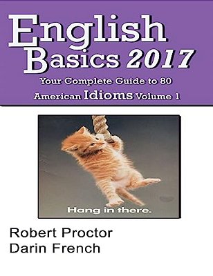English Basics 2017: Your Complete Guide To 80 American Idioms-..