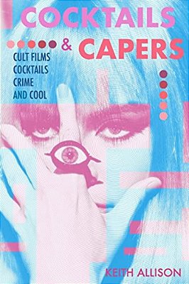 Cocktails And Capers: Cult Cinema, Cocktails, Crime, & Cool-..
