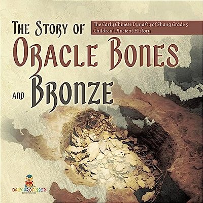 The Story Of Oracle Bones And Bronze The Early Chinese Dynasty Of Shang Grade 5 Children's Ancient History-..