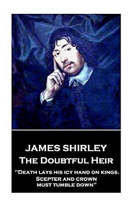 James Shirley - The Doubtful Heir: "Death Lays His Icy Hand On Kings. Scepter And Crown Must Tumble Down"-..