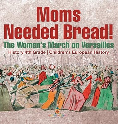 Moms Needed Bread! The Women's March On Versailles - History 4Th Grade Children's European History-..