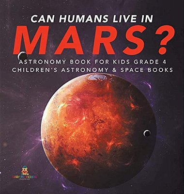 Can Humans Live In Mars? Astronomy Book For Kids Grade 4 Children's Astronomy & Space Books-..