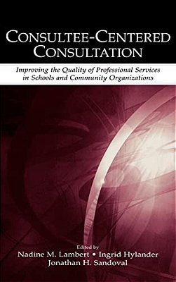 Consultee-Centered Consultation: Improving The Quality Of Professional Services In Schools And Community Organizations-..
