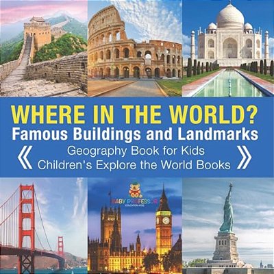Where In The World? Famous Buildings And Landmarks Then And Now - Geography Book For Kids Children's Explore The World Books-..