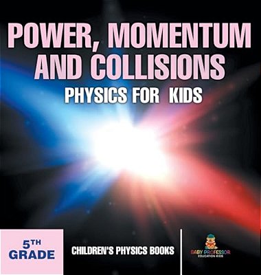 Power, Momentum And Collisions - Physics For Kids - 5Th Grade Children's Physics Books-..