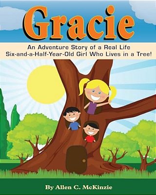 Gracie: An Adventure Story Of A Real Life Six-And-a-half-year-old Girl Who Lives In A Tree!-..