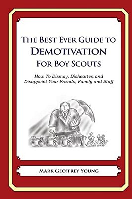 The Best Ever Guide To Demotivation For Boy Scouts: How To Dismay, Dishearten And Disappoint Your Friends, Family And Staff-..