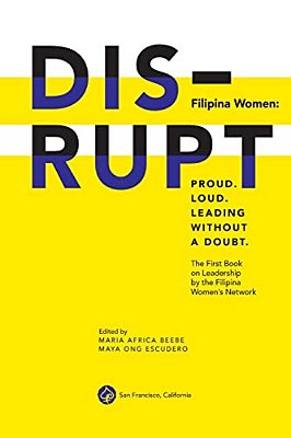 Disrupt. Filipina Women: Proud. Loud. Leading Without A Doubt.: The First Book On Leadership By The Filipina Women's Network-..