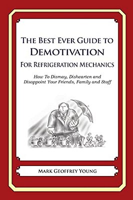 The Best Ever Guide To Demotivation For Refrigeration Mechanics: How To Dismay, Dishearten And Disappoint Your Friends, Family And Staff-..