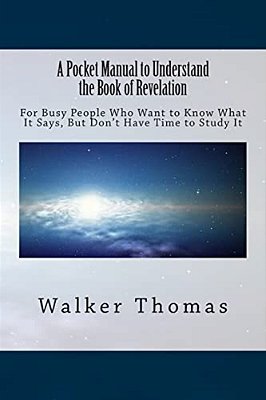 A Pocket Manual To Understand The Book Of Revelation: For Busy People Who Want To Know What It Says, But Don't Have Time To Study It-..