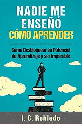Nadie Me Enseñó Cómo Aprender: Cómo Desbloquear Su Potencial De Aprendizaje Y Ser Imparable-..