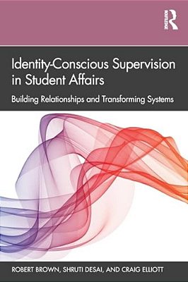 Identity-Conscious Supervision In Student Affairs: Building Relationships And Transforming Systems-..