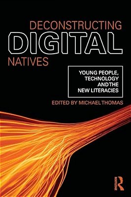 Deconstructing Digital Natives: Young People, Technology, And The New Literacies-..