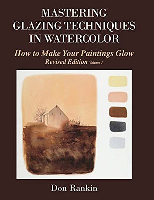 Mastering Glazing Techniques In Watercolor Volume 1: How To Make Your Paintings Glow-..
