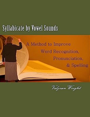 Syllabicate By Vowel Sounds: A Method To Improve Word Recognition, Pronunciation, And Spelling-..