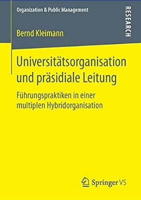 Universitätsorganisation Und Präsidiale Leitung: Führungspraktiken In Einer Multiplen Hybridorganisation-..