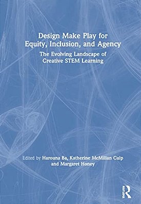 Design Make Play For Equity, Inclusion, And Agency: The Evolving Landscape Of Creative Stem Learning-..