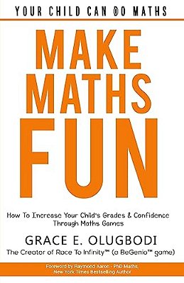 Make Maths Fun: How To Increase Your Child's Grades And Confidence Through Games-..