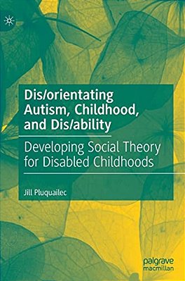Dis/Orientating Autism, Childhood, And Dis/Ability: Developing Social Theory For Disabled Childhoods-..