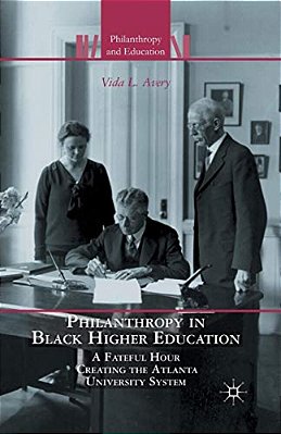 Philanthropy In Black Higher Education: A Fateful Hour Creating The Atlanta University System-..