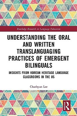 Understanding The Oral And Written Translanguaging Practices Of Emergent Bilinguals: Insights From Korean Heritage Language Classrooms In The US-..