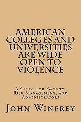 American Colleges And Universities Are Wide Open To Violence: A Guide For Faculty, Risk Management, And Administrators-..