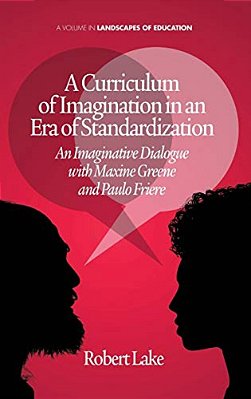 A Curriculum Of Imagination In An Era Of Standardization: An Imaginative Dialogue With Maxine Greene And Paulo Freire-..