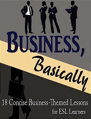 Business, Basically: 18 Concise Business-Themed Lessons For Esl Learners-..