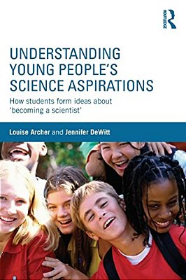 Understanding Young People's Science Aspirations: How Students Form Ideas About 'Becoming A Scientist'-..