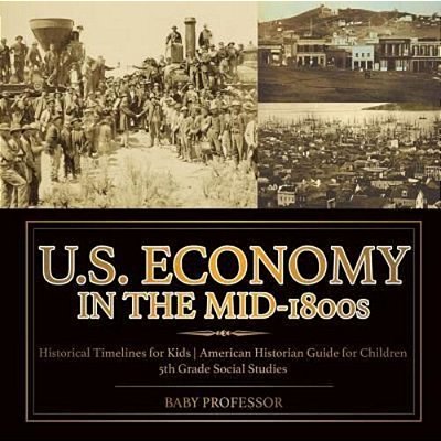U. S. Economy In The Mid-1800s - Historical Timelines For Kids American Historian Guide For Children 5Th Grade Social Studies-..