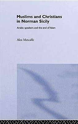 Muslims And Christians In Norman Sicily: Arabic-Speakers And The End Of Islam-..