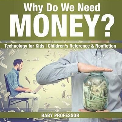 Why Do We Need Money? Technology For Kids Children's Reference & Nonfiction-..