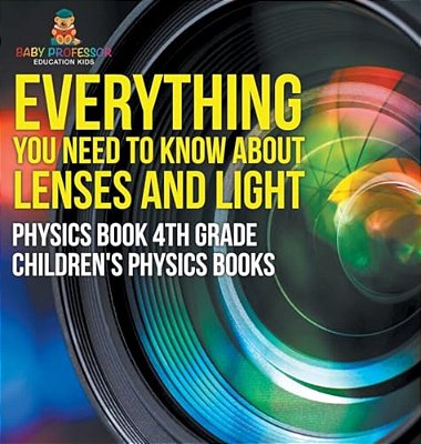 Everything You Need To Know About Lenses And Light - Physics Book 4Th Grade Children's Physics Books-..