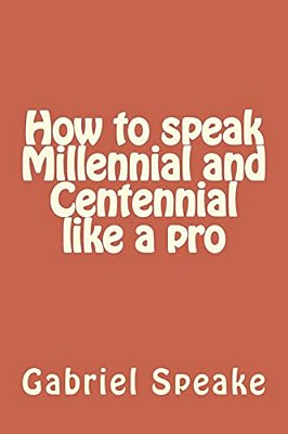 How To Speak Millennial And Centennial Like A Pro-..