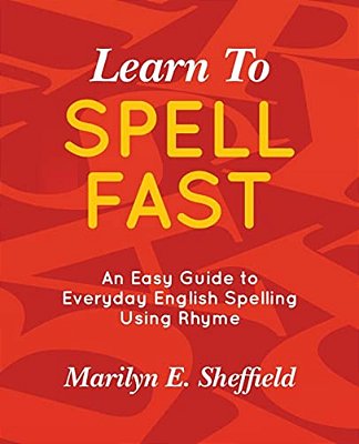 Learn To Spell Fast!: An Easy Guide To Everyday English Spelling Using Rhyme-..