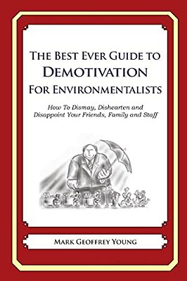 The Best Ever Guide To Demotivation For Environmentalists: How To Dismay, Dishearten And Disappoint Your Friends, Family And Staff-..