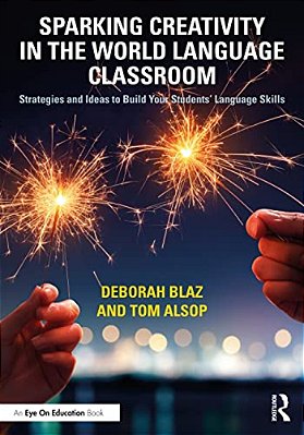 Sparking Creativity In The World Language Classroom: Strategies And Ideas To Build Your Students' Language Skills-..