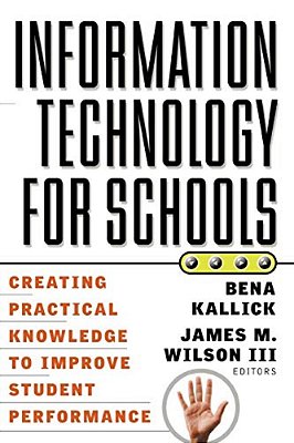 Information Technology For Schools: Creating Practical Knowledge To Improve Student Performance-..