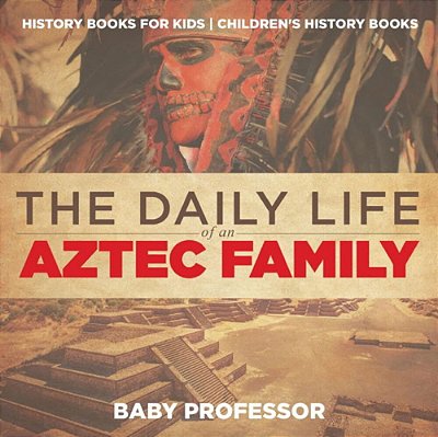 The Daily Life Of An Aztec Family - History Books For Kids Children's History Books-..